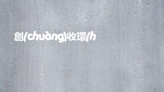 創(chuàng)收環(huán)保，綠色致富：10個環(huán)保創(chuàng)業(yè)項目推薦